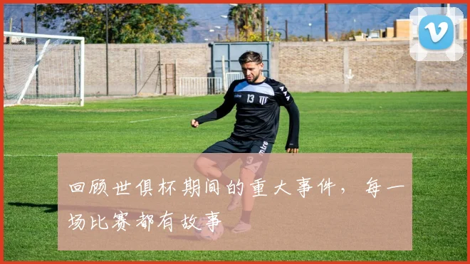 回顾世俱杯期间的重大事件，每一场比赛都有故事