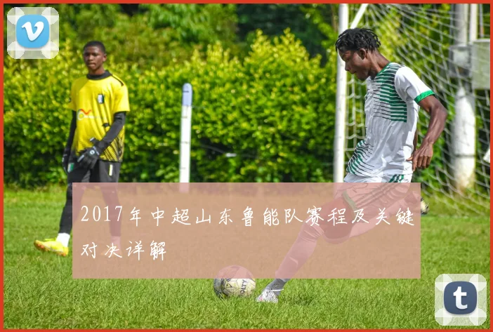 2017年中超山东鲁能队赛程及关键对决详解