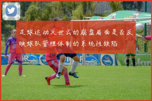 足球运动灭世式的崩盘局面是否反映球队管理体制的系统性缺陷