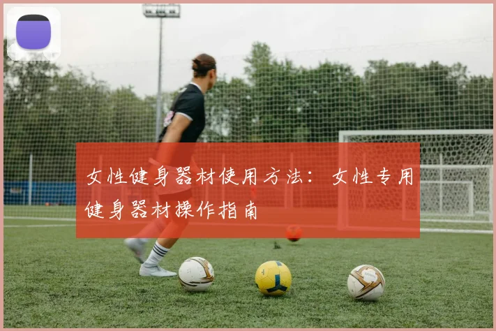 女性健身器材使用方法：女性专用健身器材操作指南