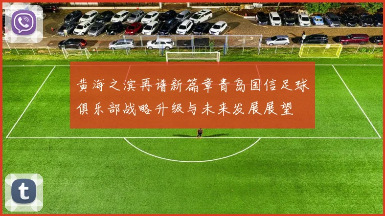黄海之滨再谱新篇章青岛国信足球俱乐部战略升级与未来发展展望