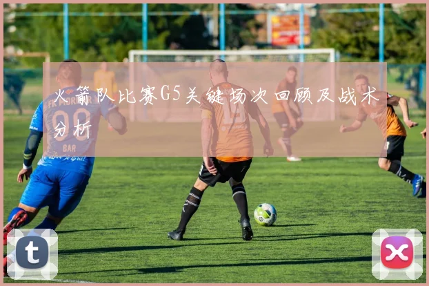 火箭队比赛G5关键场次回顾及战术分析