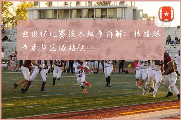 世俱杯比赛技术细节拆解：传接球节奏与区域站位