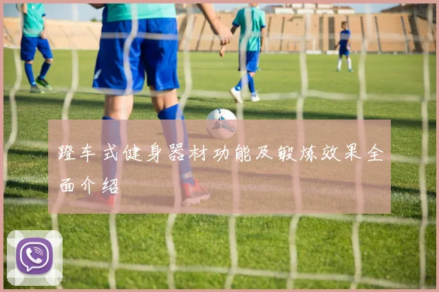 蹬车式健身器材功能及锻炼效果全面介绍