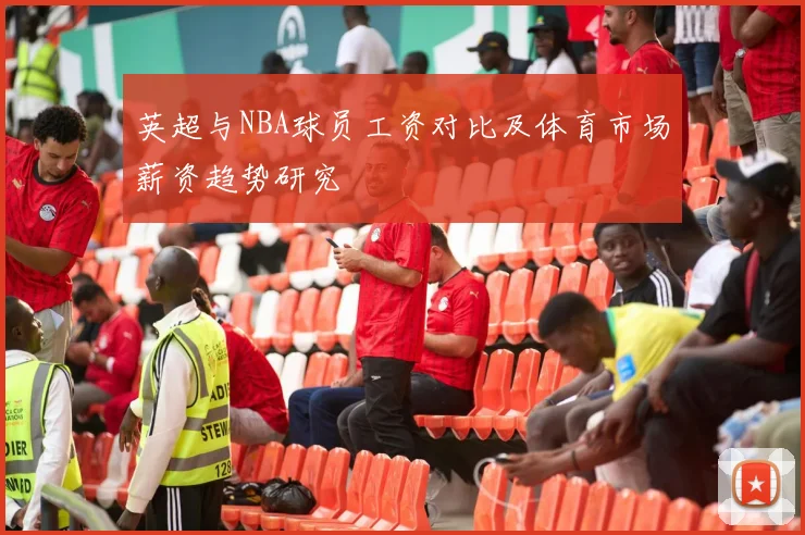 英超与NBA球员工资对比及体育市场薪资趋势研究