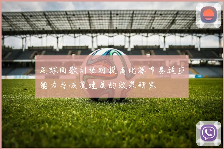 足球间歇训练对提高比赛节奏适应能力与恢复速度的效果研究