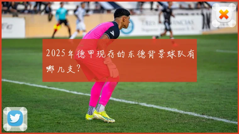 2025年德甲现存的东德背景球队有哪几支？