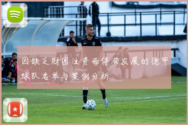 因缺乏财团注资而停滞发展的德甲球队名单与案例分析