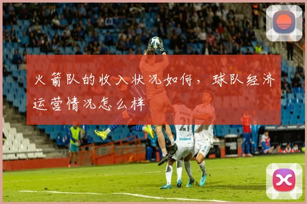 火箭队的收入状况如何，球队经济运营情况怎么样