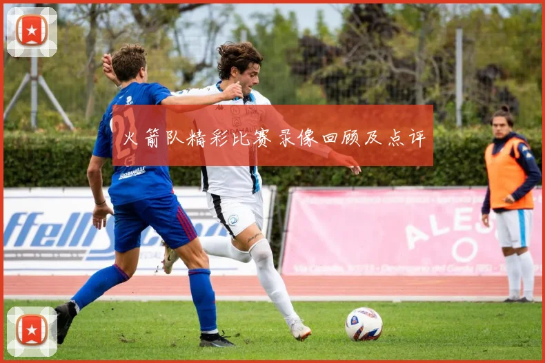 火箭队精彩比赛录像回顾及点评